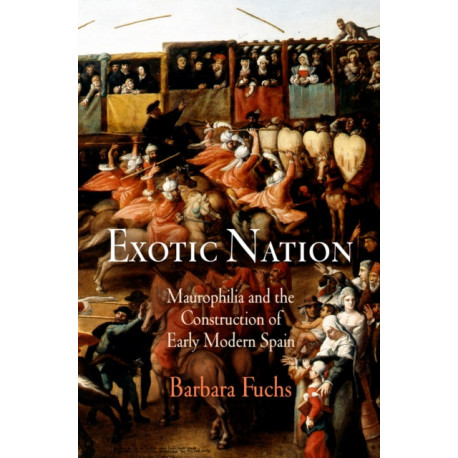 Exotic Nation: Maurophilia and the Construction of Early Modern Spain
