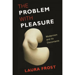 The Problem with Pleasure: Modernism and Its Discontents