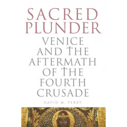 Sacred Plunder: Venice and the Aftermath of the Fourth Crusade