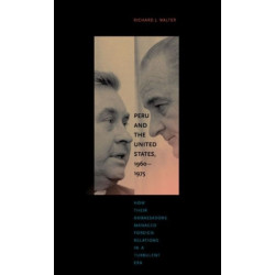 Peru and the United States, 1960–1975: How Their Ambassadors Managed Foreign Relations in a Turbulent Era