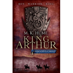 King Arthur: Dragon's Child (King Arthur Trilogy 1): The legend of King Arthur comes to life