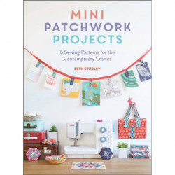 Mini Patchwork Projects: 6 Sewing Patterns for the Contemporary Crafter