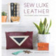 Sew Luxe Leather: Over 20 Stylish Leather Craft Accessories