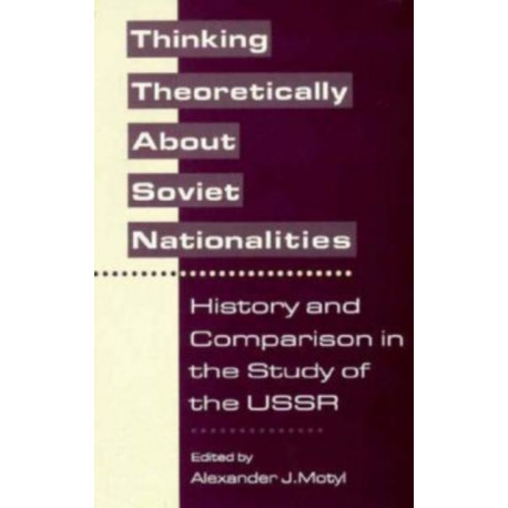 Thinking Theoretically About Soviet Nationalities: History and Comparison in the Study of the USSR