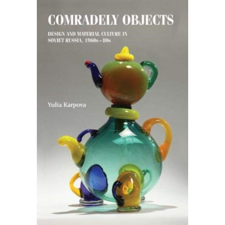 Comradely Objects: Design and Material Culture in Soviet Russia, 1960s–80s