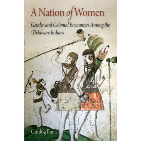 A Nation of Women: Gender and Colonial Encounters Among the Delaware Indians