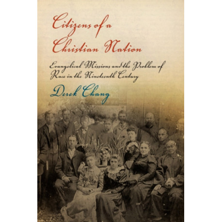 Citizens of a Christian Nation: Evangelical Missions and the Problem of Race in the Nineteenth Century