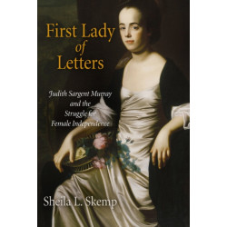 First Lady of Letters: Judith Sargent Murray and the Struggle for Female Independence
