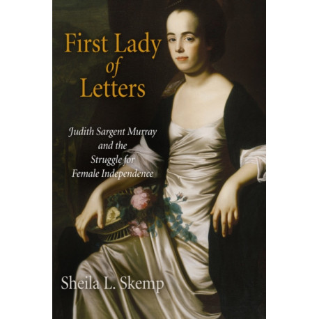 First Lady of Letters: Judith Sargent Murray and the Struggle for Female Independence
