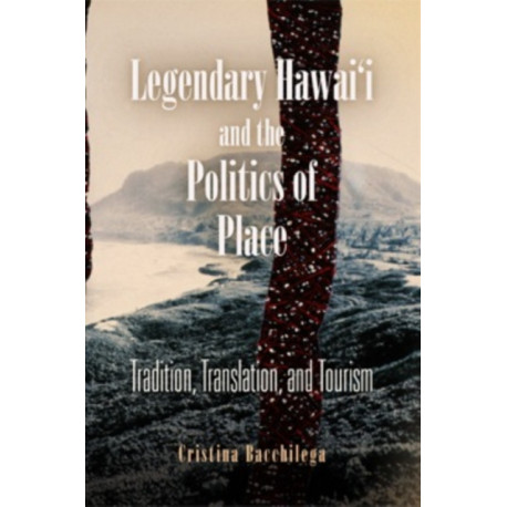 Legendary Hawai'i and the Politics of Place: Tradition, Translation, and Tourism