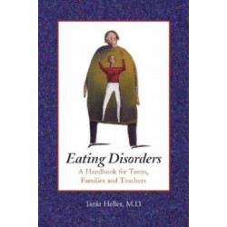 Eating Disorders: A Handbook for Teens, Families and Teachers