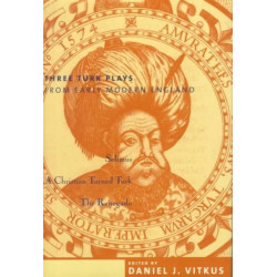 Three Turk Plays from Early Modern England: Selimus, Emperor of the Turks- A Christian Turned Turk- and The Renegado