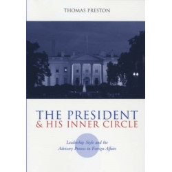 The President and His Inner Circle: Leadership Style and the Advisory Process in Foreign Policy Making
