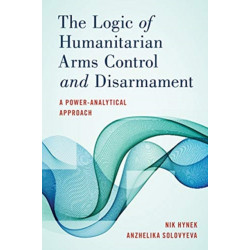 The Logic of Humanitarian Arms Control and Disarmament: A Power-Analytical Approach