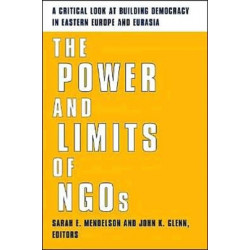 The Power and Limits of NGOs: A Critical Look at Building Democracy in Eastern Europe and Eurasia