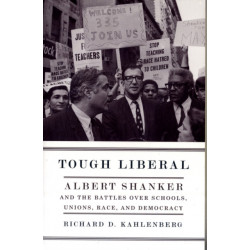 Tough Liberal: Albert Shanker and the Battles Over Schools, Unions, Race, and Democracy