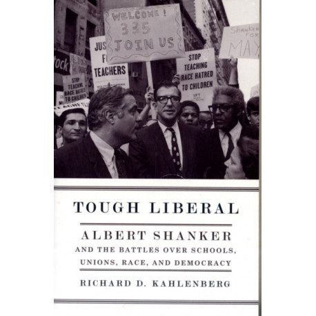 Tough Liberal: Albert Shanker and the Battles Over Schools, Unions, Race, and Democracy