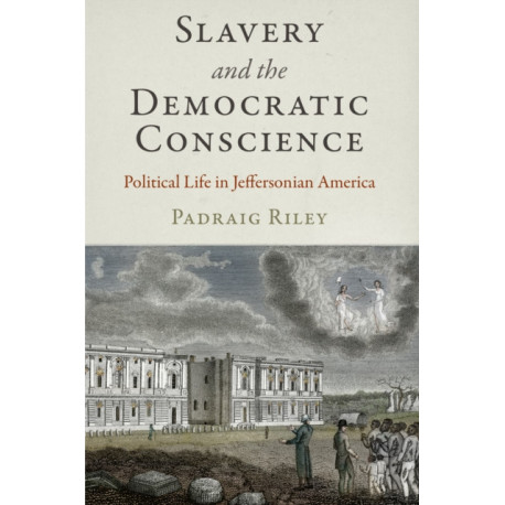 Slavery and the Democratic Conscience: Political Life in Jeffersonian America