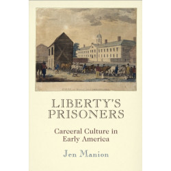 Liberty's Prisoners: Carceral Culture in Early America