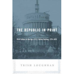 The Republic in Print: Print Culture in the Age of U.S. Nation Building, 1770-1870