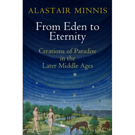 From Eden to Eternity: Creations of Paradise in the Later Middle Ages