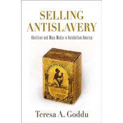 Selling Antislavery: Abolition and Mass Media in Antebellum America