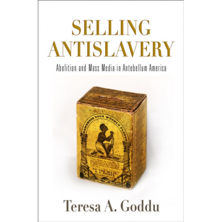 Selling Antislavery: Abolition and Mass Media in Antebellum America