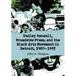 Dudley Randall, Broadside Press, and the Black Arts Movement in Detroit, 1960-1995