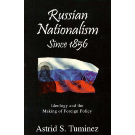 Russian Nationalism since 1856: Ideology and the Making of Foreign Policy