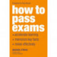 How to Pass Exams: Accelerate Your Learning - Memorise Key Facts - Revise Effectively