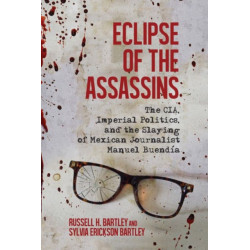 Eclipse of the Assassins: The CIA, Imperial Politics, and the Slaying of Mexican Journalist Manuel Buendia