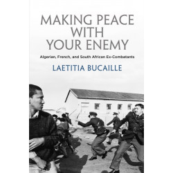 Making Peace with Your Enemy: Algerian, French, and South African Ex-Combatants