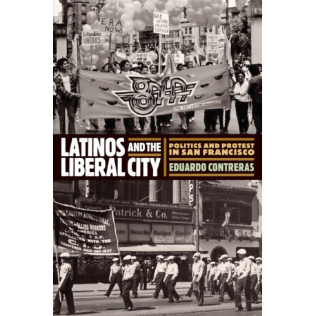 Latinos and the Liberal City: Politics and Protest in San Francisco