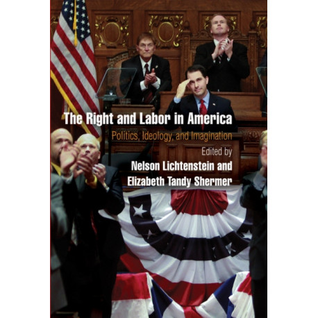 The Right and Labor in America: Politics, Ideology, and Imagination