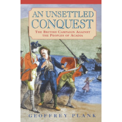 An Unsettled Conquest: The British Campaign Against the Peoples of Acadia
