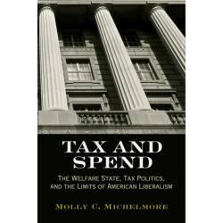 Tax and Spend: The Welfare State, Tax Politics, and the Limits of American Liberalism