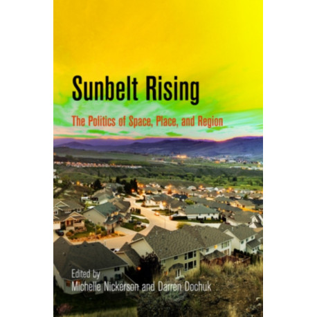 Sunbelt Rising: The Politics of Space, Place, and Region