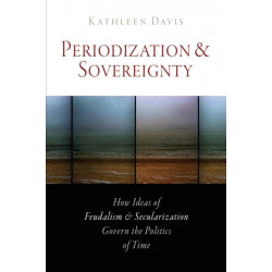 Periodization and Sovereignty: How Ideas of Feudalism and Secularization Govern the Politics of Time