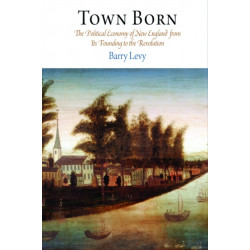 Town Born: The Political Economy of New England from Its Founding to the Revolution