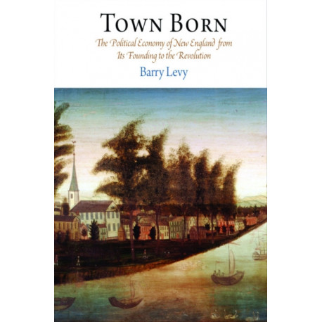 Town Born: The Political Economy of New England from Its Founding to the Revolution