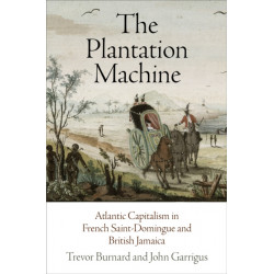 The Plantation Machine: Atlantic Capitalism in French Saint-Domingue and British Jamaica