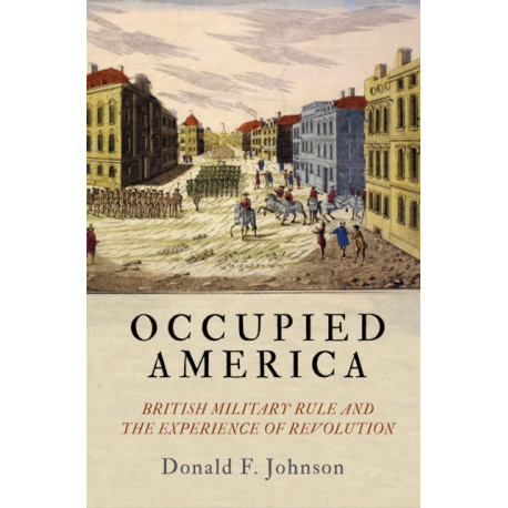 Occupied America: British Military Rule and the Experience of Revolution