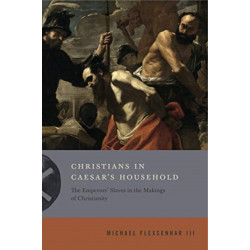 Christians in Caesar’s Household: The Emperors’ Slaves in the Makings of Christianity