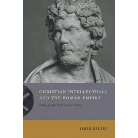 Christian Intellectuals and the Roman Empire: From Justin Martyr to Origen
