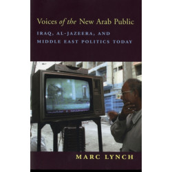 Voices of the New Arab Public: Iraq, al-Jazeera, and Middle East Politics Today