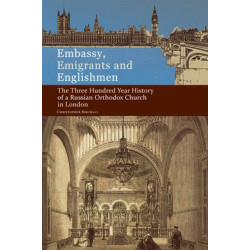 Embassy, Emigrants and Englishmen: The Three Hundred Year History of a Russian Orthodox Church in London