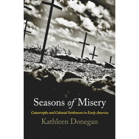 Seasons of Misery: Catastrophe and Colonial Settlement in Early America