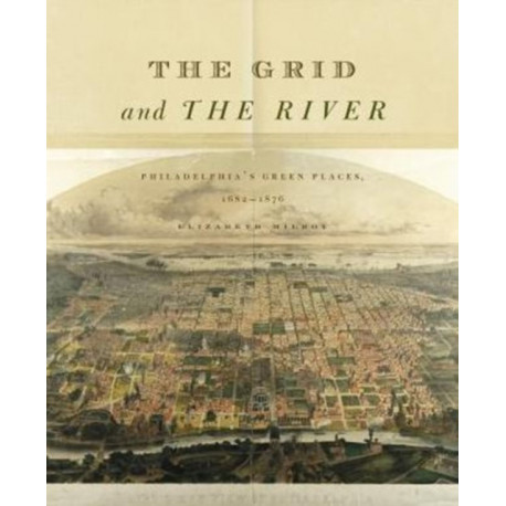 The Grid and the River: Philadelphia’s Green Places, 1682–1876