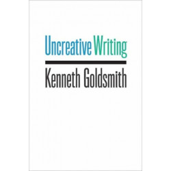 Uncreative Writing: Managing Language in the Digital Age