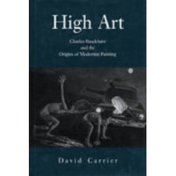 High Art: Charles Baudelaire and the Origins of Modernist Painting